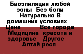 Биоэпиляция любой зоны. Без боли.Натурально.В домашних условиях. › Цена ­ 990 - Все города Медицина, красота и здоровье » Другое   . Алтай респ.